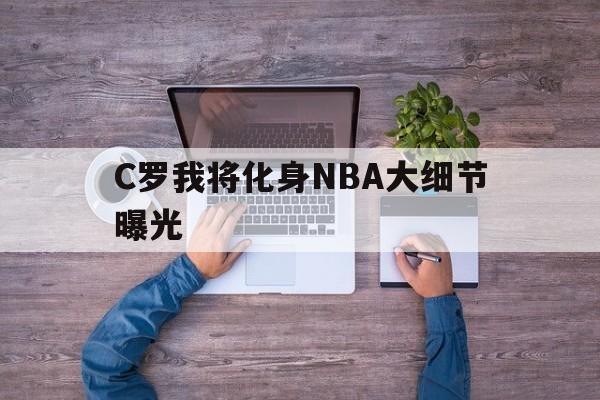 关于C罗我将化身NBA大细节曝光的信息|米兰体育
